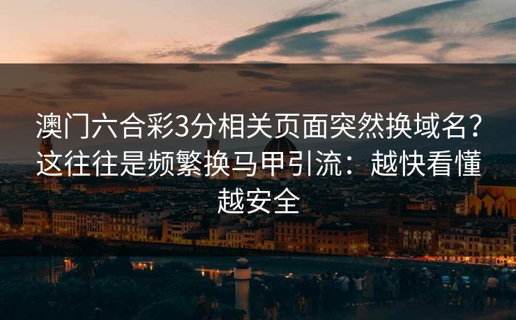 澳门六合彩3分相关页面突然换域名？这往往是频繁换马甲引流：越快看懂越安全