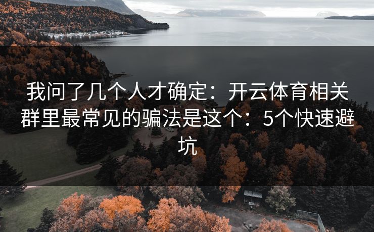 我问了几个人才确定：开云体育相关群里最常见的骗法是这个：5个快速避坑