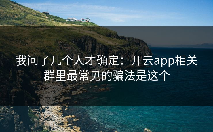 我问了几个人才确定：开云app相关群里最常见的骗法是这个