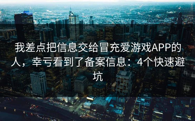 我差点把信息交给冒充爱游戏APP的人，幸亏看到了备案信息：4个快速避坑