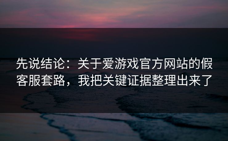 先说结论：关于爱游戏官方网站的假客服套路，我把关键证据整理出来了