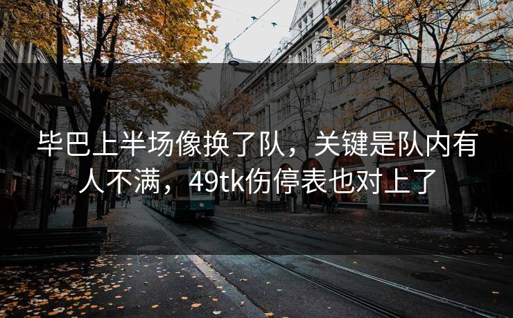 毕巴上半场像换了队，关键是队内有人不满，49tk伤停表也对上了