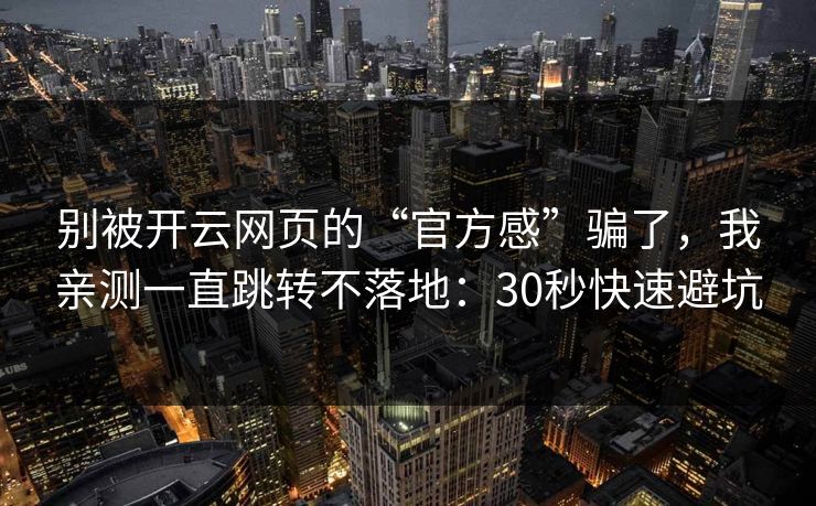 别被开云网页的“官方感”骗了，我亲测一直跳转不落地：30秒快速避坑