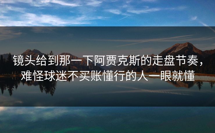 镜头给到那一下阿贾克斯的走盘节奏，难怪球迷不买账懂行的人一眼就懂