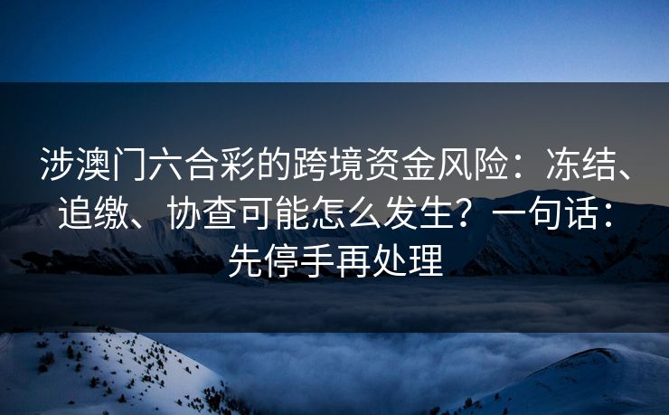 涉澳门六合彩的跨境资金风险：冻结、追缴、协查可能怎么发生？一句话：先停手再处理