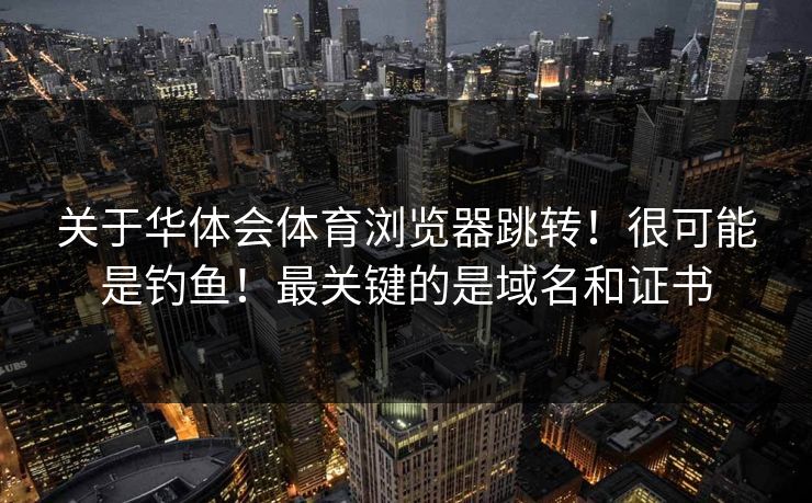 关于华体会体育浏览器跳转！很可能是钓鱼！最关键的是域名和证书