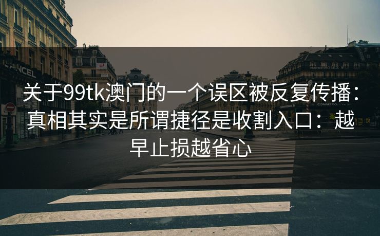 关于99tk澳门的一个误区被反复传播：真相其实是所谓捷径是收割入口：越早止损越省心