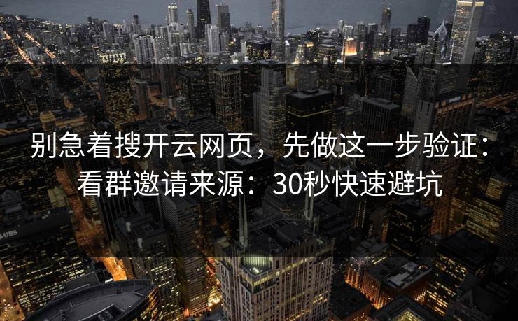 别急着搜开云网页，先做这一步验证：看群邀请来源：30秒快速避坑