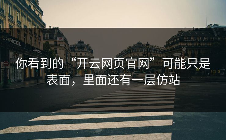 你看到的“开云网页官网”可能只是表面，里面还有一层仿站